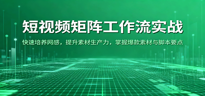 短视频矩阵工作流实战：快速培养网感，提升素材生产力，掌握爆款素材与脚本要点-玩备项目资源网
