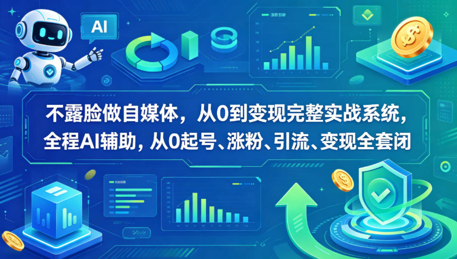 不露脸做自媒体，从0到变现完整实战系统，全程AI辅助，从0起号、涨粉、引流、变现全套闭环-玩备项目资源网