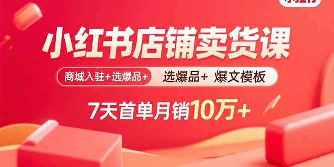 （15955期）小红书店铺卖货课：商城入驻+选爆品+爆文模板，7天首单月销10万+-玩备项目资源网