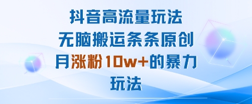 抖音高流量玩法：无脑搬运条条原创，月涨粉10w+的暴力玩法-玩备项目资源网