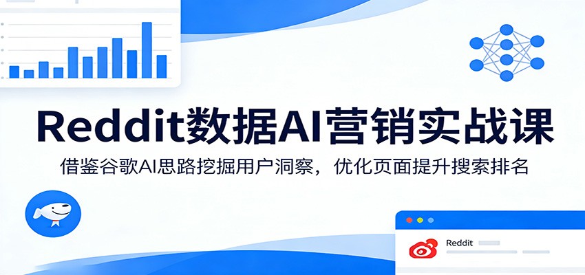 Reddit数据AI营销实战课：借鉴谷歌AI思路挖掘用户洞察，优化页面提升搜索排名-玩备项目资源网