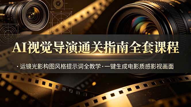 （19077期）AI视觉导演通关指南全套课程，运镜光影构图风格提示词全教学，一键生成电影质感影视画面-玩备项目资源网