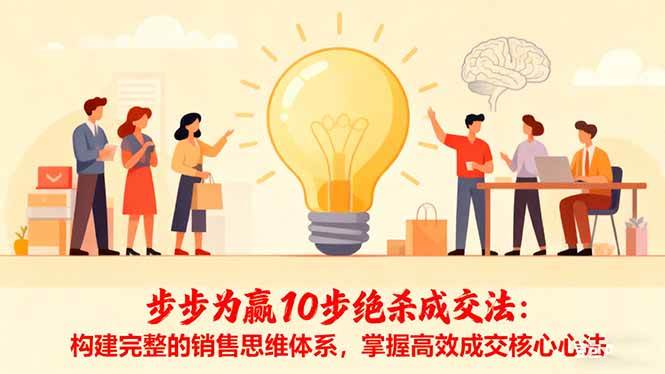 (16465期)步步为赢10步绝杀成交法:构建完整的销售思维体系,掌握高效成交核心心法-玩备项目资源网