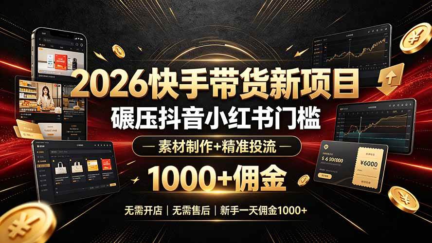 (19175期)2026快手带货新项目|碾压抖音小红书门槛,素材制作+精准投流,无需开店,无需售后,新手一天佣金1000+-玩备项目资源网