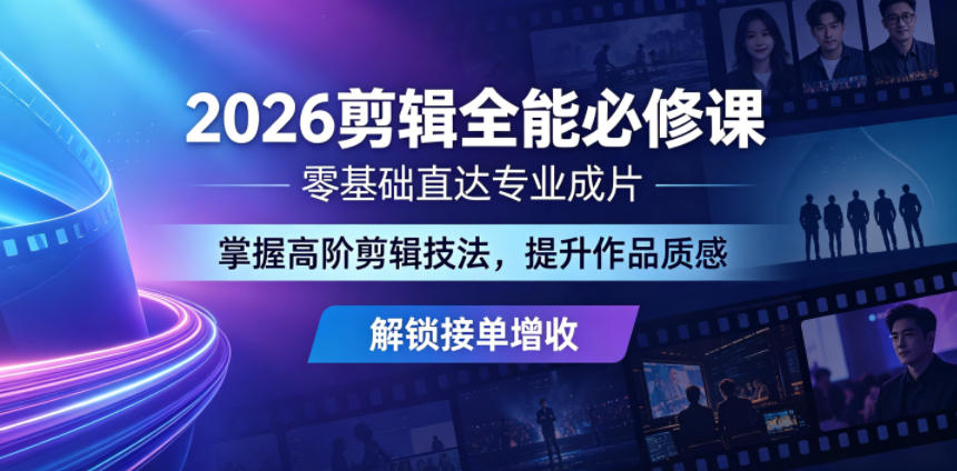 2026剪辑全能必修课，零基础直达专业成片，掌握高阶剪辑技法，提升作品质感解锁接单增收-玩备项目资源网