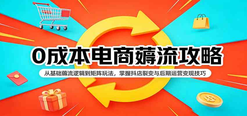 0成本电商薅流攻略:从基础薅流逻辑到矩阵玩法,掌握抖店裂变与后期运营变现技巧-玩备项目资源网