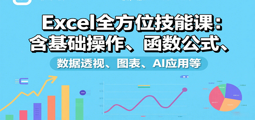 Excel全方位技能课：含基础操作、函数公式、数据透视、图表、AI应用等-玩备项目资源网