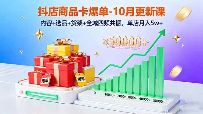 （16318期）抖店商品卡爆单-10月新课：内容+选品+货架+全域四频共振，单店月入5w+-玩备项目资源网