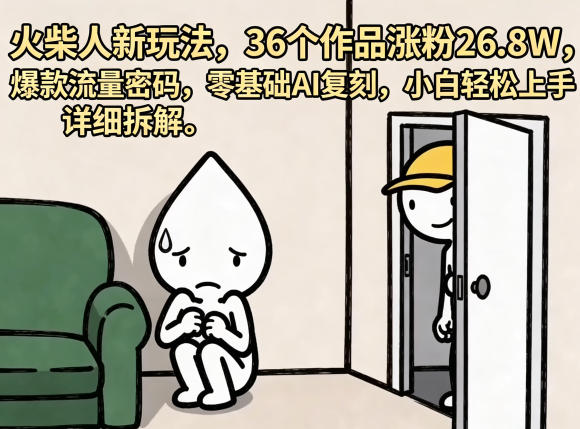 火柴人新玩法,36个作品涨粉26.8W,爆款流量密码,零基础AI复刻,小白轻松上手,详细拆解-玩备项目资源网