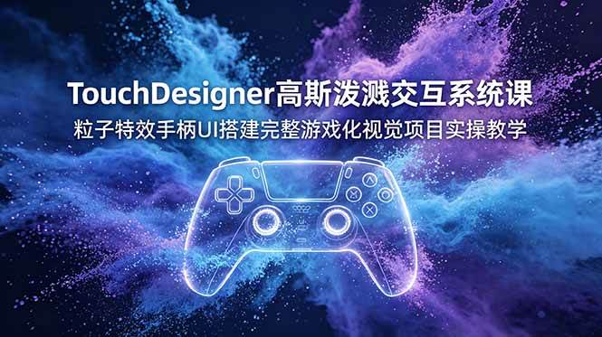 (19029期)TouchDesigner高斯泼溅交互系统课,粒子特效手柄UI搭建完整游戏化视觉项目实操教学-玩备项目资源网
