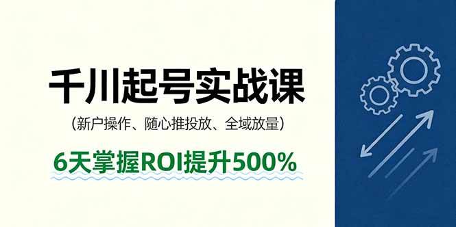 （16086期）抖音千川起号实战课，新户操作,随心推投放,全域放量，6天掌握ROI提升500%-玩备项目资源网