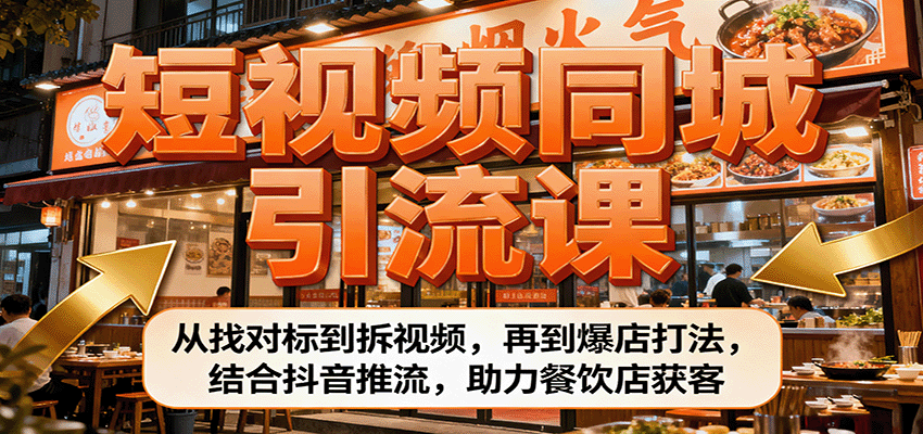 短视频同城引流课：从找对标到拆视频，再到爆店打法，结合抖音推流，助力餐饮店获客-玩备项目资源网