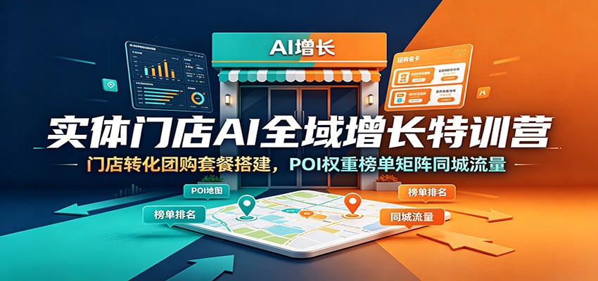 实体门店AI全域增长特训营：门店转化团购套餐搭建，POI权重榜单矩阵同城流量-玩备项目资源网