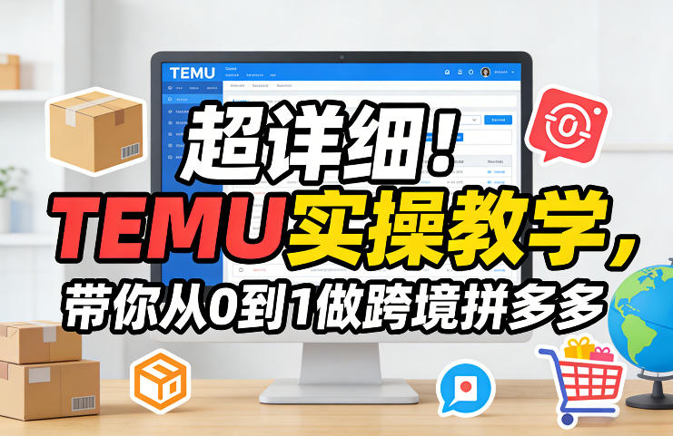 超详细！TEMU实操教学，带你从0到1做跨境拼多多-玩备项目资源网