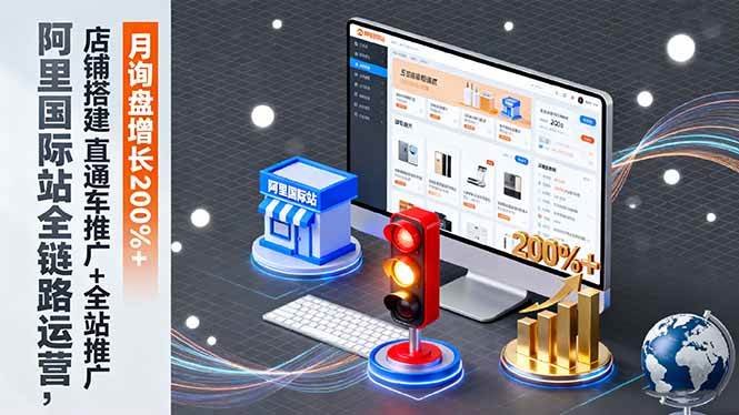 （16311期）阿里国际站全链路运营，店铺搭建+直通车推广+全站推广，月询盘增长200%+-玩备项目资源网