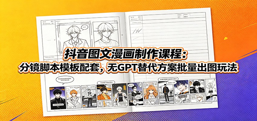 抖音图文漫画制作课程:分镜脚本模板配套,无GPT替代方案批量出图玩法-玩备项目资源网