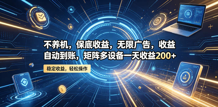 不养机，保底收益，无限广告，收益自动到账，矩阵多设备一天收益200+【揭秘】-玩备项目资源网