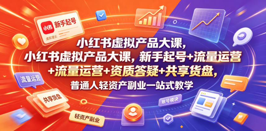 小红书虚拟产品大课，新手起号+流量运营+资质答疑+共享货盘，普通人轻资产副业一站式教学-玩备项目资源网