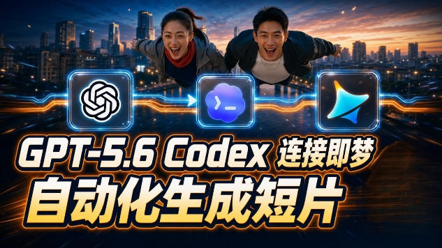 GPT-5.6 Codex连接即梦实测!自动生成+拼接完整AI短片,全流程详解-玩备项目资源网