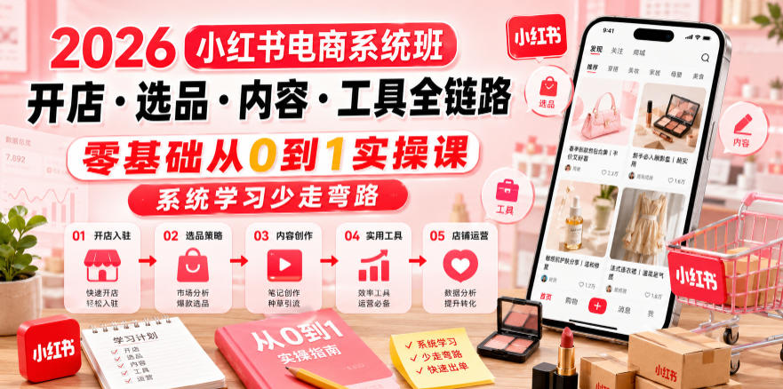 2026小红书电商系统班开店・选品・内容・工具全链路,零基础从0到1实操课,系统学习少走弯路-玩备项目资源网