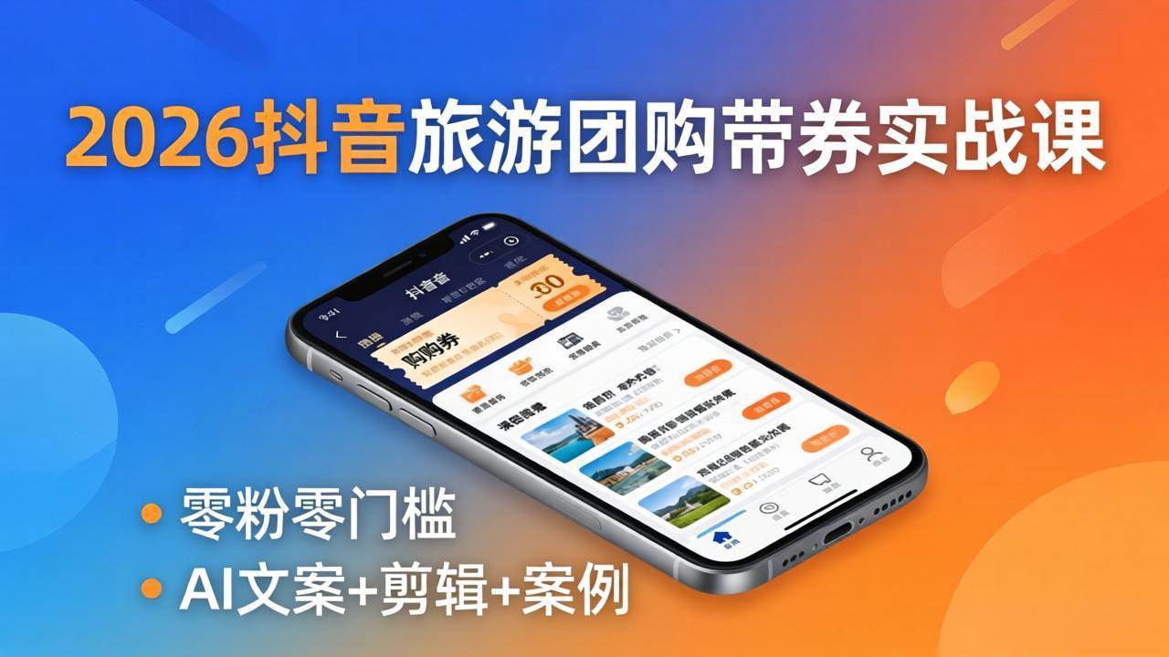（18175期）2026抖音旅游团购带券实战课：零粉零门槛，AI文案+剪辑+案例，躺着赚门票佣金-玩备项目资源网