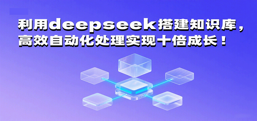 利用deepseek搭建知识库，高效自动化处理实现十倍成长！-玩备项目资源网