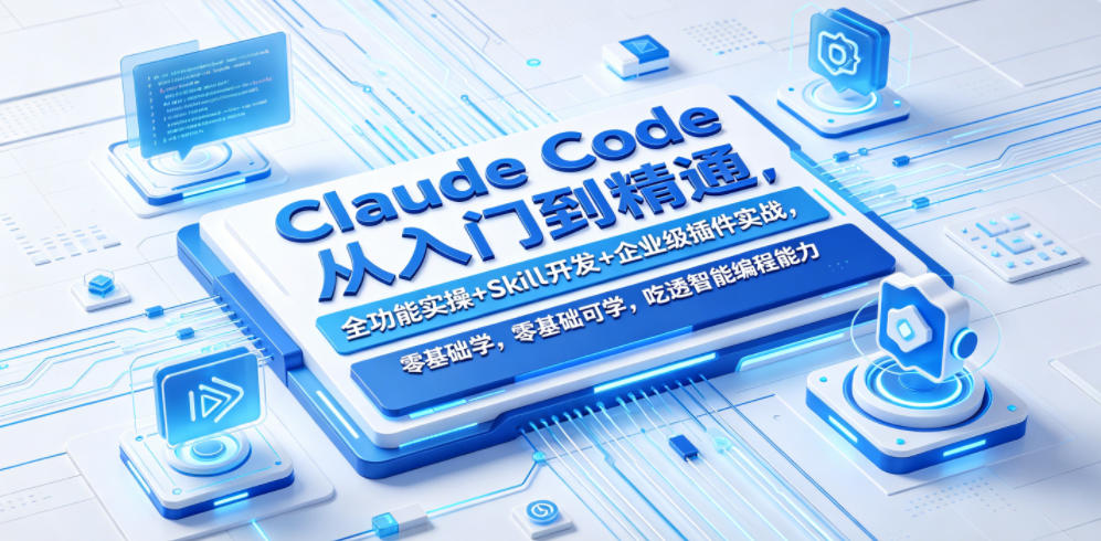Claude Code从入门到精通,全功能实操+Skill开发+企业级插件实战,零基础可学,吃透智能编程全能力-玩备项目资源网