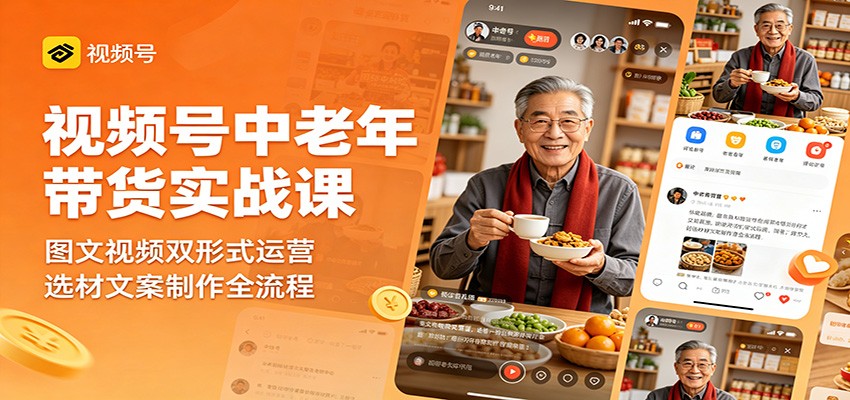 视频号中老年带货实战课：图文视频双形式运营，选材文案制作全流程-玩备项目资源网