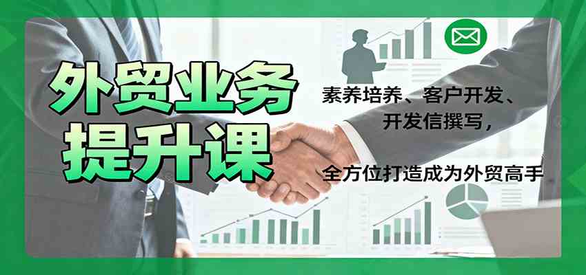 外贸业务提升课：素养培养、客户开发、开发信撰写，全方位打造成为外贸高手-玩备项目资源网