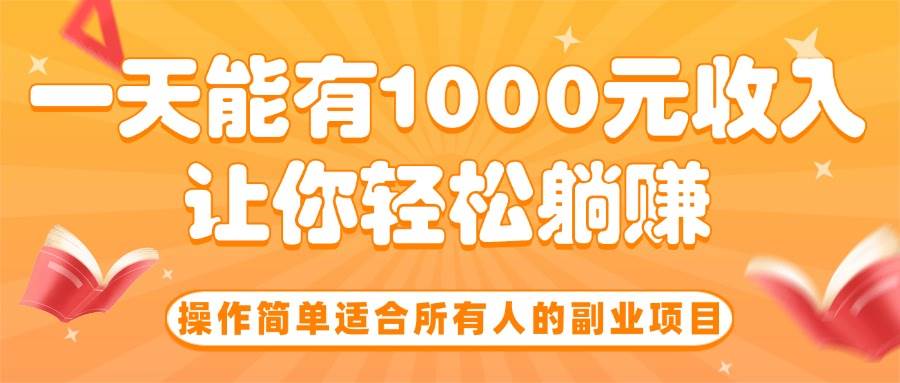 （15876期）操作简单适合所有人的副业项目，一天能有1000元收入，让你轻松躺赚！-玩备项目资源网
