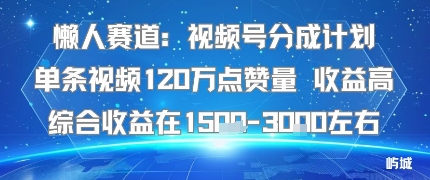 懒人赛道：视频号分成计划单条视频120W点赞量 收益高综合收益在1.5K左右-玩备项目资源网