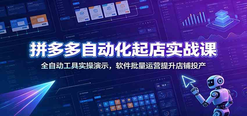 拼多多自动化起店实战课：全自动工具实操演示，软件批量运营提升店铺投产-玩备项目资源网