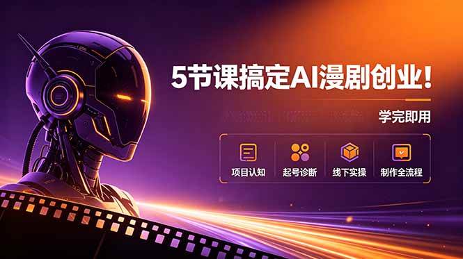 （18967期）5节课搞定AI漫剧创业！项目认知+起号诊断+线下实操+制作全流程，学完即用-玩备项目资源网
