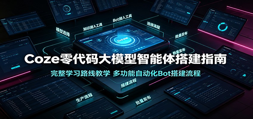Coze零代码大模型智能体搭建指南:完整学习路线教学,多功能自动化Bot搭建流程-玩备项目资源网