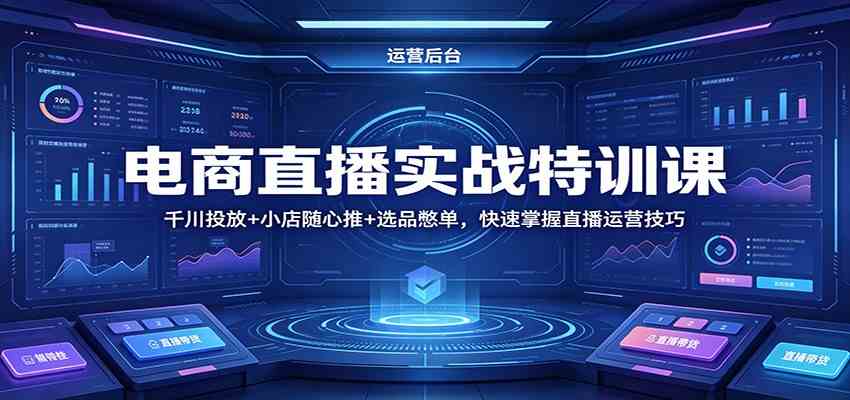 电商直播实战特训课：千川投放+小店随心推+选品憋单，快速掌握直播运营技巧-玩备项目资源网