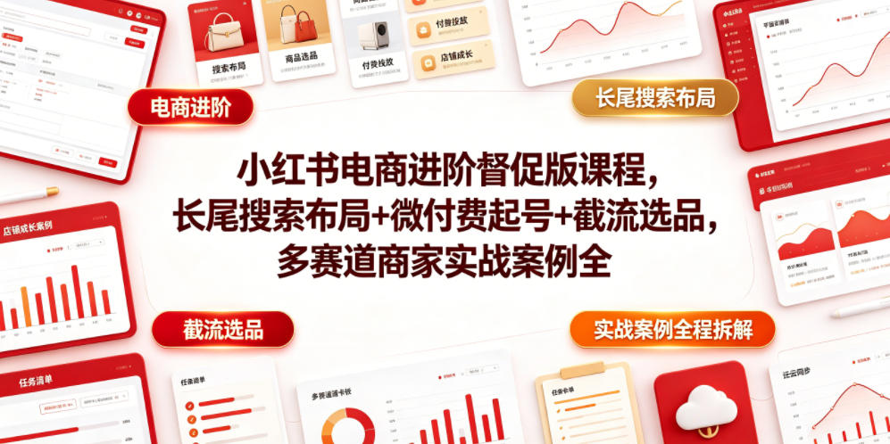 小红书电商进阶督促版课程，长尾搜索布局+微付费起号+截流选品，多赛道商家实战案例全程拆解-玩备项目资源网