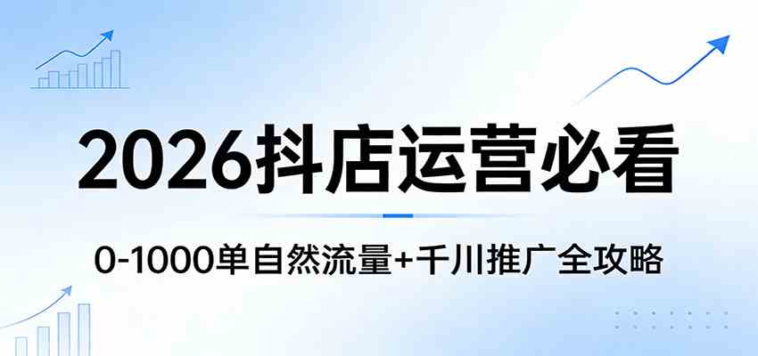 2026抖店运营必看:0-1000单自然流量+千川推广全攻略-玩备项目资源网