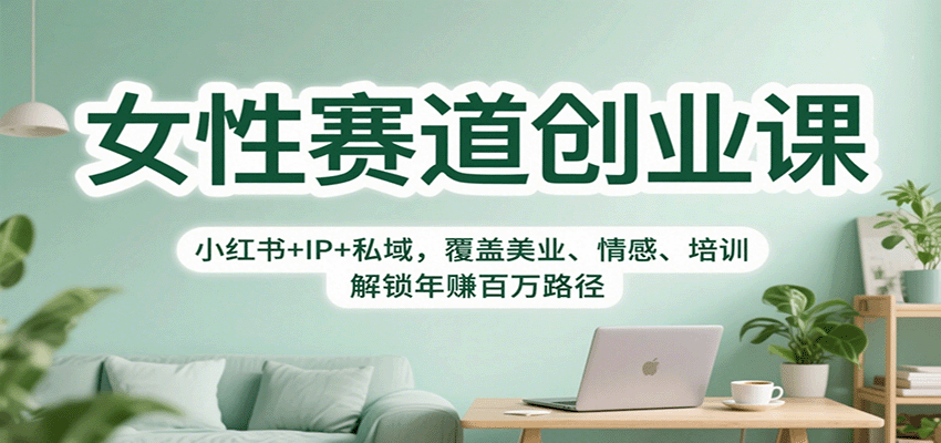 女性赛道创业课:小红书+IP+私域,覆盖美业、情感、培训,解锁年赚百万路径-玩备项目资源网