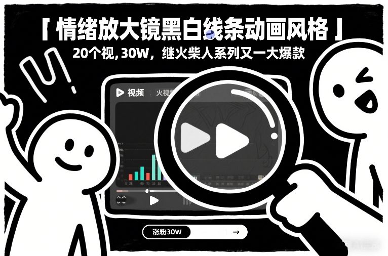 情绪放大镜黑白线条动画风格，20个视频，涨粉30W，继火柴人系列又一大爆款-玩备项目资源网