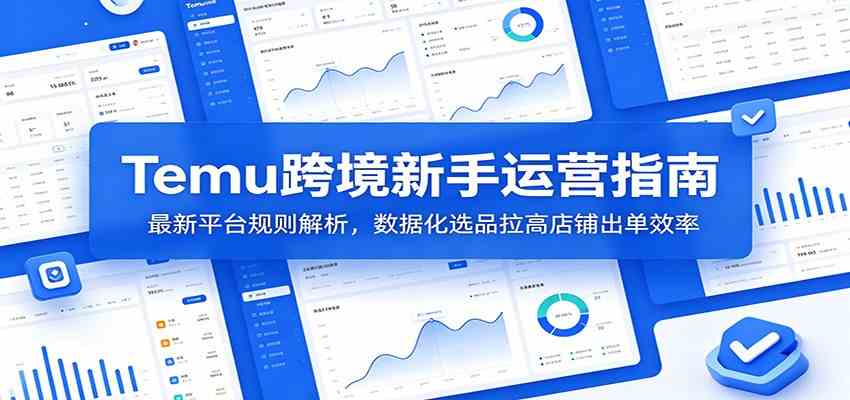 Temu跨境新手运营指南：最新平台规则解析，数据化选品拉高店铺出单效率-玩备项目资源网