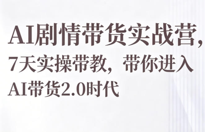 AI剧情带货实战营，7天实操带教，带你进入AI带货2.0时代-玩备项目资源网