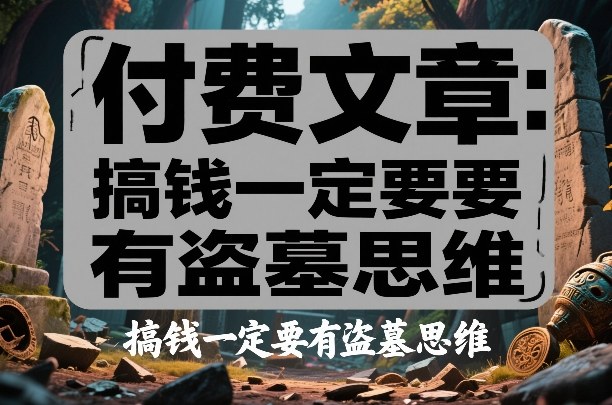 付费文章：搞钱一定要有盗墓思维-玩备项目资源网