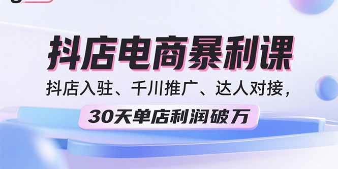 （15954期）2025抖店电商暴利课，抖店入驻、千川推广、达人对接，30天单店利润破万-玩备项目资源网