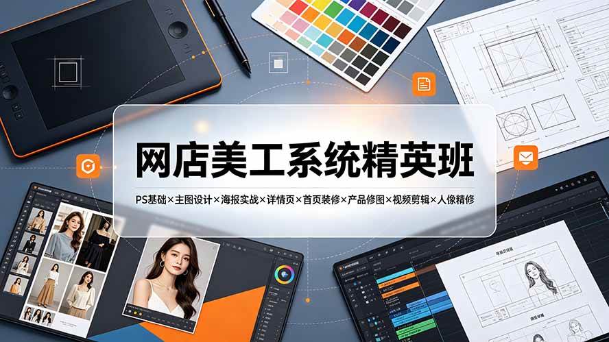 (19435期)网店美工系统精英班-7月:PS基础×主图设计×海报实战×详情页×首页装修×产品修图×视频剪辑×人像精修。-玩备项目资源网