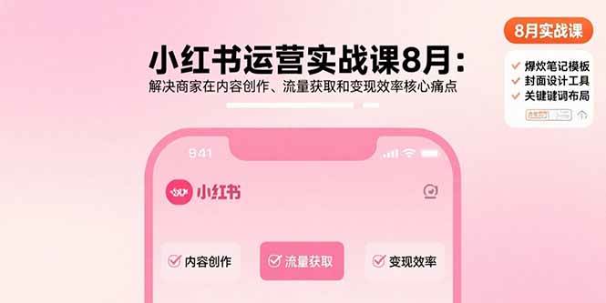 （15822期）小红书运营实战课8月：解决商家在内容创作、流量获取和变现效率核心痛点-玩备项目资源网