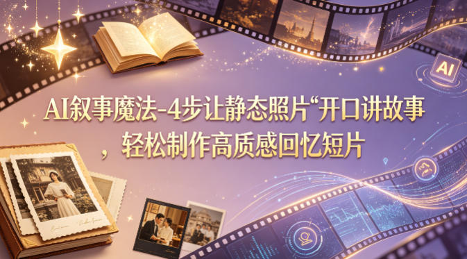 AI叙事魔法-4步让静态照片“开口讲故事”，轻松制作高质感回忆短片-玩备项目资源网