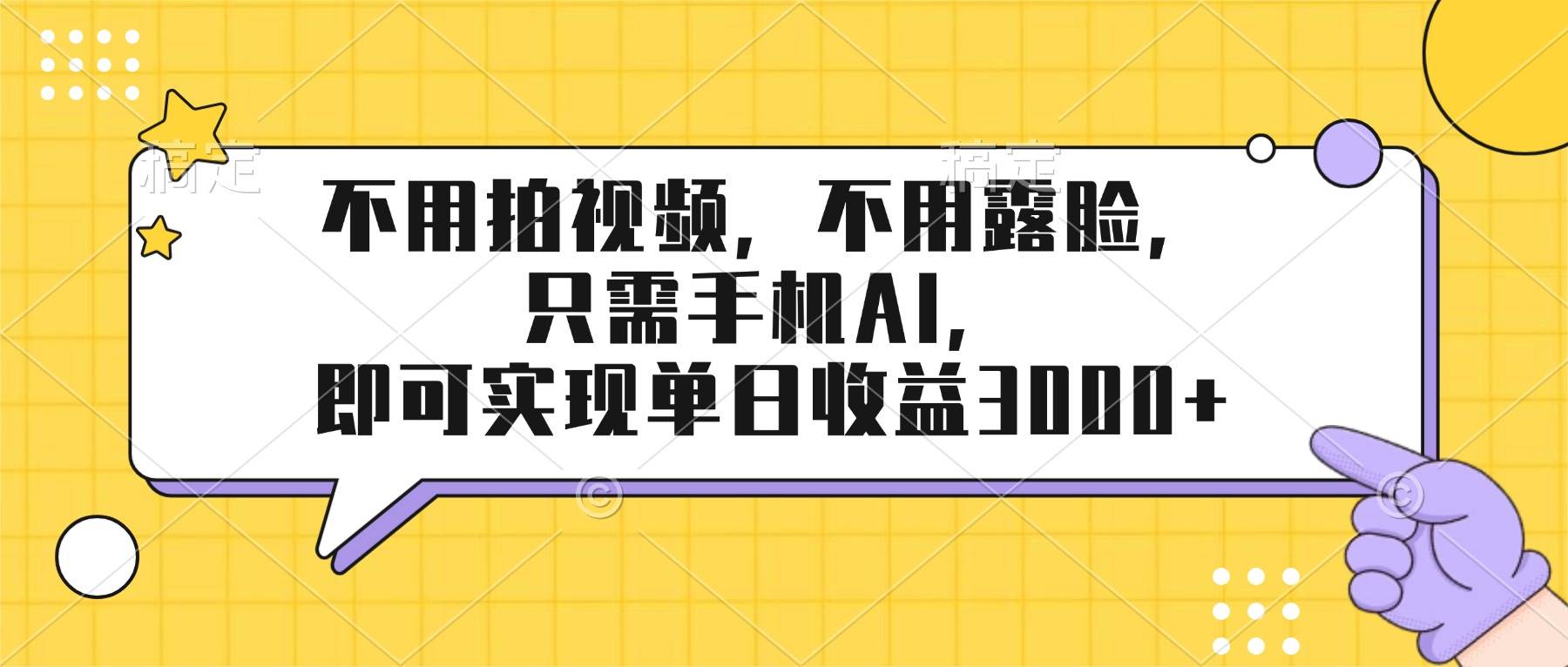 (17310期)不用拍视频,不用露脸,只需手机ai,即可实现单日收益3000+-玩备项目资源网