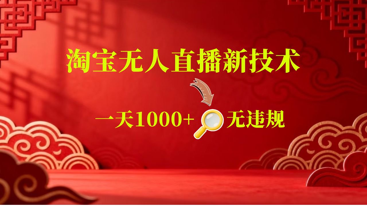【新技术】淘宝无人直播,独家,日入2K+,无封号,可矩阵,长期稳定-玩备项目资源网