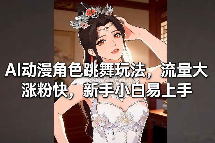 AI动漫角色跳舞玩法，流量大涨粉快，新手小白易上手-玩备项目资源网