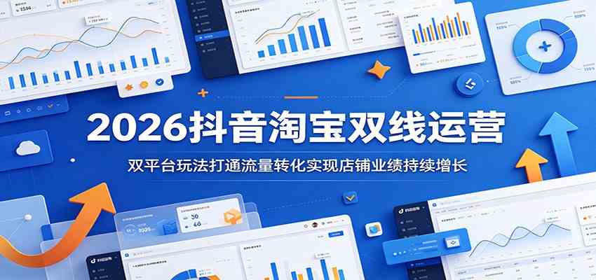 2026抖音淘宝双线运营:双平台玩法打通流量转化实现店铺业绩持续增长-玩备项目资源网